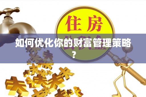 宜秀如何优化你的财富管理策略？