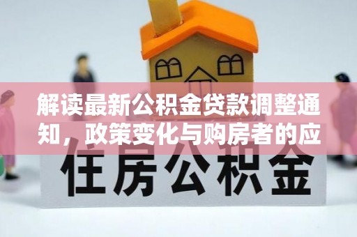 宜秀解读最新公积金贷款调整通知，政策变化与购房者的应对策略