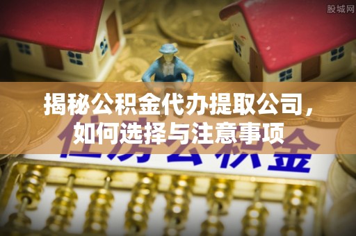 宜秀揭秘公积金代办提取公司，如何选择与注意事项