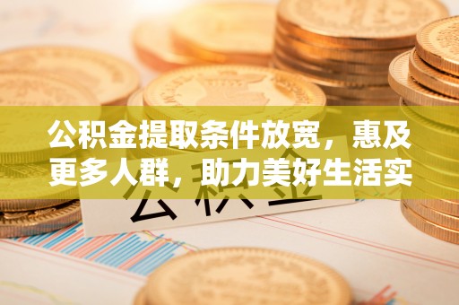 宜秀公积金提取条件放宽，惠及更多人群，助力美好生活实现