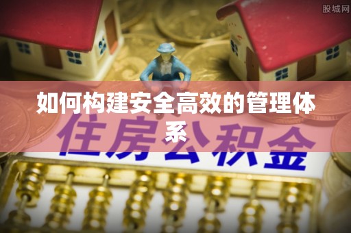 宜秀如何构建安全高效的管理体系