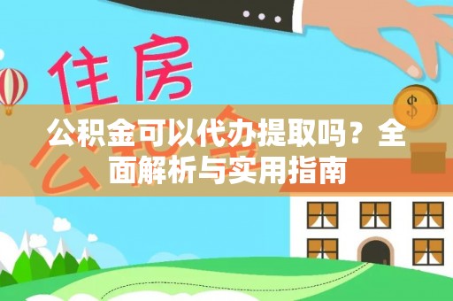 宜秀公积金可以代办提取吗？全面解析与实用指南