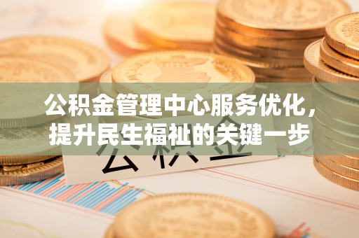 宜秀公积金管理中心服务优化，提升民生福祉的关键一步