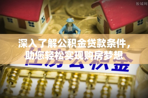 宜秀深入了解公积金贷款条件，助您轻松实现购房梦想