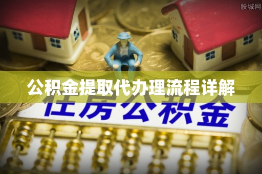 宜秀公积金提取代办理流程详解