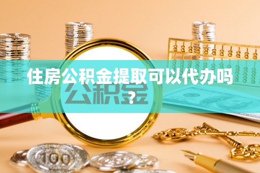 宜秀住房公积金提取可以代办吗？