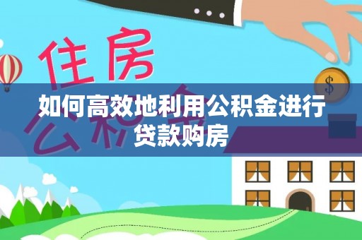 宜秀如何高效地利用公积金进行贷款购房