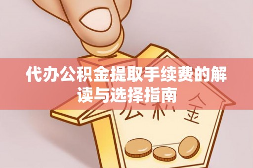 宜秀代办公积金提取手续费的解读与选择指南