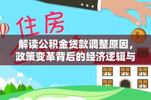 宜秀解读公积金贷款调整原因，政策变革背后的经济逻辑与民生影响